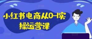 小红书电商从0-1实操运营课，小红书手机实操小红书/IP和私域课/小红书电商电脑实操板块等-小本创业副业项目推荐_零成本在家赚钱项目_中赚网