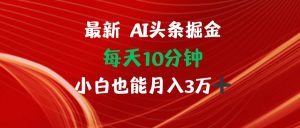（12444期）AI头条掘金每天10分钟小白也能月入3万-小本创业副业项目推荐_零成本在家赚钱项目_中赚网