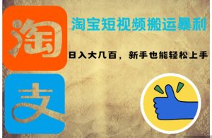 （12449期）淘宝短视频搬运暴利攻略：日入大几百，新手也能轻松上手！-小本创业副业项目推荐_零成本在家赚钱项目_中赚网