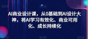 AI商业设计课，从0基础到AI设计大神，将AI学习有效化、商业可用化、成长持续化-小本创业副业项目推荐_零成本在家赚钱项目_中赚网
