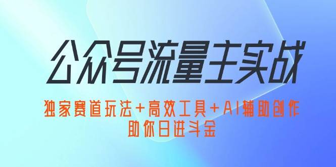 （12458期）公众号流量主实战：独家赛道玩法+高效工具+AI辅助创作，助你日进斗金-小本创业副业项目推荐_零成本在家赚钱项目_中赚网