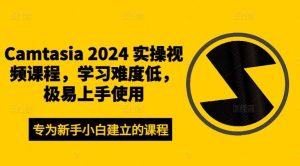 Camtasia 2024 实操视频课程，学习难度低，极易上手使用-小本创业副业项目推荐_零成本在家赚钱项目_中赚网