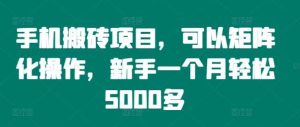 手机搬砖项目，可以矩阵化操作，新手一个月轻松5000多-小本创业副业项目推荐_零成本在家赚钱项目_中赚网