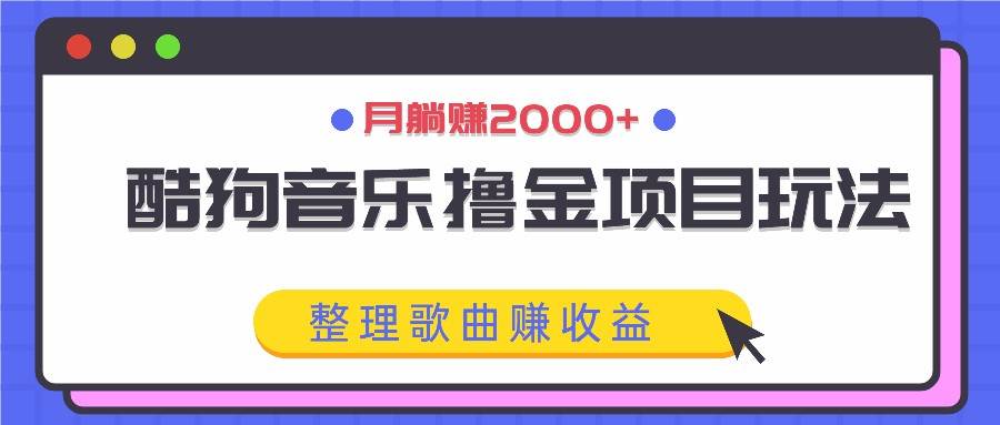 酷狗音乐撸金项目玩法，整理歌曲赚收益，月躺赚2000+-小本创业副业项目推荐_零成本在家赚钱项目_中赚网
