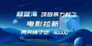 （12484期）【超蓝海项目】电影拉新，1天搞了近2w，超级好出单，直接起飞-小本创业副业项目推荐_零成本在家赚钱项目_中赚网