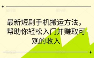 最新短剧手机搬运方法，帮助你轻松入门并赚取可观的收入-小本创业副业项目推荐_零成本在家赚钱项目_中赚网