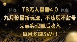 （12513期）TB无人直播4.0九月份最新玩法 不违规不封号 完美实现睡后收入 每月多赚3W+-小本创业副业项目推荐_零成本在家赚钱项目_中赚网