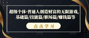 超级个体·普通人创造财富的无限游戏，基础篇/技能篇/职场篇/赚钱篇等-小本创业副业项目推荐_零成本在家赚钱项目_中赚网