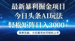 （12524期）今日头条最新暴利掘金AI玩法，动手不动脑，简单易上手。小白也可轻松矩…-小本创业副业项目推荐_零成本在家赚钱项目_中赚网