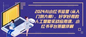 2024AI小红书运营(从入门到大师)，好学好用的人工智能实战应用课，小红书平台策略详解-小本创业副业项目推荐_零成本在家赚钱项目_中赚网