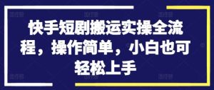 快手短剧搬运实操全流程，操作简单，小白也可轻松上手-小本创业副业项目推荐_零成本在家赚钱项目_中赚网