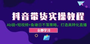 （12543期）抖音带货实操教程！Ab链+短视频+鱼塘日不落策略，打造高转化直播-小本创业副业项目推荐_零成本在家赚钱项目_中赚网
