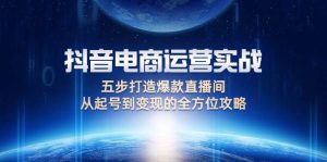 （12542期）抖音电商运营实战：五步打造爆款直播间，从起号到变现的全方位攻略-小本创业副业项目推荐_零成本在家赚钱项目_中赚网