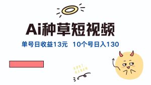 （12545期）AI种草单账号日收益13元（抖音，快手，视频号），10个就是130元-小本创业副业项目推荐_零成本在家赚钱项目_中赚网