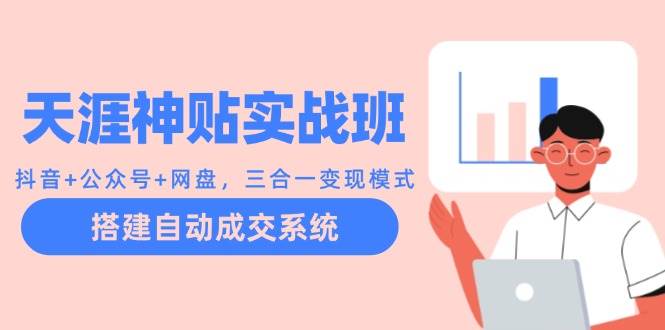 天涯神贴实战班：抖音+公众号+网盘，三合一变现模式，搭建自动成交系统-小本创业副业项目推荐_零成本在家赚钱项目_中赚网