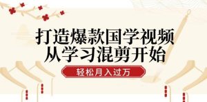 （12572期）打造爆款国学视频，从学习混剪开始！轻松涨粉，视频号分成月入过万-小本创业副业项目推荐_零成本在家赚钱项目_中赚网