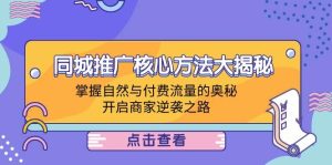 （12574期）同城推广核心方法大揭秘：掌握自然与付费流量的奥秘，开启商家逆袭之路-小本创业副业项目推荐_零成本在家赚钱项目_中赚网