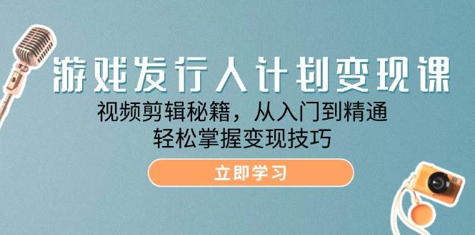 游戏发行人计划变现课：视频剪辑秘籍，从入门到精通，轻松掌握变现技巧-小本创业副业项目推荐_零成本在家赚钱项目_中赚网