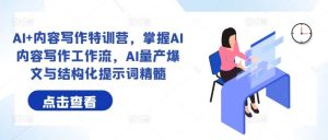 AI+内容写作特训营，掌握AI内容写作工作流，AI量产爆文与结构化提示词精髓-小本创业副业项目推荐_零成本在家赚钱项目_中赚网