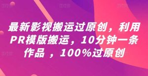 最新影视搬运过原创，利用PR模版搬运，10分钟一条作品 ，100%过原创【教程+PR模板】-小本创业副业项目推荐_零成本在家赚钱项目_中赚网