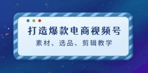 打造爆款电商视频号：素材、选品、剪辑教程-小本创业副业项目推荐_零成本在家赚钱项目_中赚网