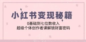 小红书变现秘籍：0基础到七位数收入，超级个体创作者课解锁财富密码-小本创业副业项目推荐_零成本在家赚钱项目_中赚网