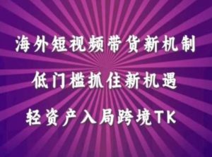 海外短视频Tiktok带货新机制，低门槛抓住新机遇，轻资产入局跨境TK-小本创业副业项目推荐_零成本在家赚钱项目_中赚网