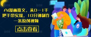 AI漫画推文，从0—1手把手带实操，10分钟制作一条原创视频-小本创业副业项目推荐_零成本在家赚钱项目_中赚网