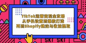（12622期）TikTok运营变现全攻略：从手机设置到爆款打造，再到Shopify建站与收益提取-小本创业副业项目推荐_零成本在家赚钱项目_中赚网