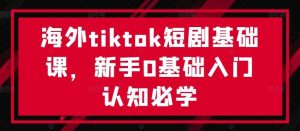 海外tiktok短剧基础课，新手0基础入门认知必学-小本创业副业项目推荐_零成本在家赚钱项目_中赚网