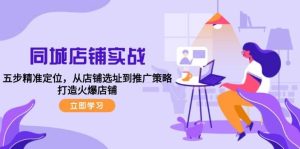 同城店铺实战：五步精准定位，从店铺选址到推广策略，打造火爆店铺-小本创业副业项目推荐_零成本在家赚钱项目_中赚网