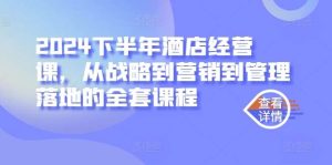 2024下半年酒店经营课，从战略到营销到管理落地的全套课程-小本创业副业项目推荐_零成本在家赚钱项目_中赚网