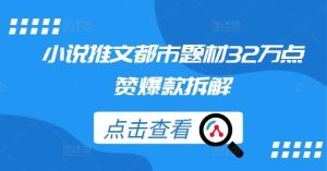 小说推文都市题材32万点赞爆款拆解-小本创业副业项目推荐_零成本在家赚钱项目_中赚网