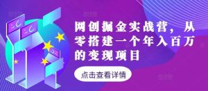 网创掘金实战营，从零搭建一个年入百万的变现项目（持续更新）-小本创业副业项目推荐_零成本在家赚钱项目_中赚网