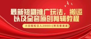 最新短剧推广玩法，搬运以及全套原创剪辑教程(附完整渠道)，小白轻松日入2000+-小本创业副业项目推荐_零成本在家赚钱项目_中赚网