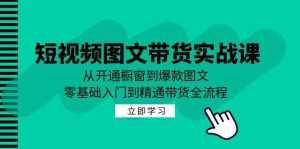 （12655期）短视频图文带货实战课：从开通橱窗到爆款图文，零基础入门到精通带货-小本创业副业项目推荐_零成本在家赚钱项目_中赚网