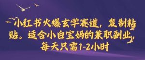 小红书火爆玄学赛道，复制粘贴，适合小白宝妈的兼职副业，每天只需1-2小时【揭秘】-小本创业副业项目推荐_零成本在家赚钱项目_中赚网