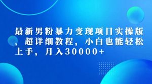 （12661期）最新男粉暴力变现项目实操版，超详细教程，小白也能轻松上手，月入30000+-小本创业副业项目推荐_零成本在家赚钱项目_中赚网