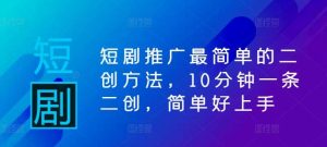 短剧推广最简单的二创方法，10分钟一条二创，简单好上手-小本创业副业项目推荐_零成本在家赚钱项目_中赚网