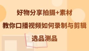 好物分享拍摄+素材，教你口播视频如何录制与剪辑，选品测品-小本创业副业项目推荐_零成本在家赚钱项目_中赚网