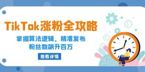 （12688期）TikTok涨粉全攻略：掌握算法逻辑，精准发布，粉丝数飙升百万-小本创业副业项目推荐_零成本在家赚钱项目_中赚网