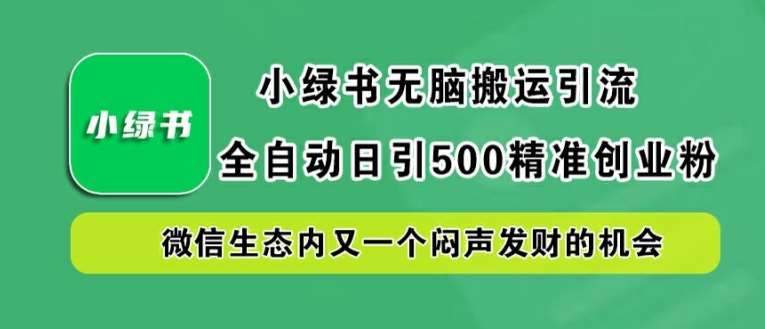 小绿书无脑搬运引流，全自动日引500精准创业粉，微信生态内又一个闷声发财的机会【揭秘】-小本创业副业项目推荐_零成本在家赚钱项目_中赚网
