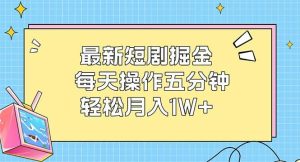 （12692期）最新短剧掘金：每天操作五分钟，轻松月入1W+-小本创业副业项目推荐_零成本在家赚钱项目_中赚网