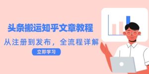 头条搬运知乎文章教程：从注册到发布，全流程详解-小本创业副业项目推荐_零成本在家赚钱项目_中赚网
