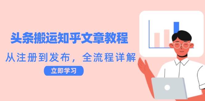 头条搬运知乎文章教程：从注册到发布，全流程详解-小本创业副业项目推荐_零成本在家赚钱项目_中赚网