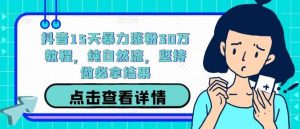 抖音15天暴力涨粉30万教程，纯自然流，坚持做必拿结果-小本创业副业项目推荐_零成本在家赚钱项目_中赚网