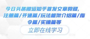 今日头条搬运知乎首发文章教程，注册篇/开通篇/玩法框架介绍篇/指令篇/实操篇等-小本创业副业项目推荐_零成本在家赚钱项目_中赚网