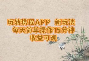 （12705期）玩转携程APP，新玩法，每天简单操作15分钟，收益可观-小本创业副业项目推荐_零成本在家赚钱项目_中赚网