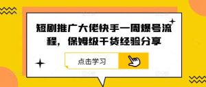 短剧推广大佬快手一周爆号流程，保姆级干货经验分享-小本创业副业项目推荐_零成本在家赚钱项目_中赚网