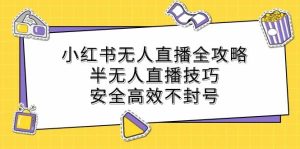 小红书无人直播全攻略：半无人直播技巧，安全高效不封号-小本创业副业项目推荐_零成本在家赚钱项目_中赚网